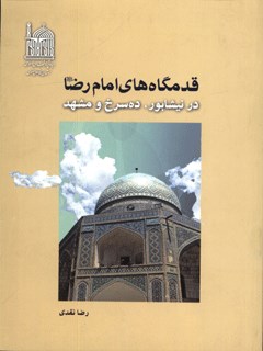 قدمگاه های امام رضا علیه السلام در نیشابور، ده سرخ و مشهد: نگاهی به مسیر مهاجرت امام رضا علیه السلام از نیشابور به توس