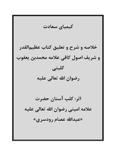 کیمیای سعادت: خلاصه و شرح و تعلیق کتاب عظیم القدر و شریف اصول کافی