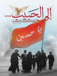 إلی الحبیب : دلنوشته هایی از سفر اربعین