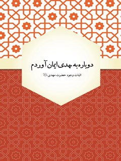 دوباره به مهدی ایمان آوردم : اثبات وجود حضرت مهدی علیه السلام